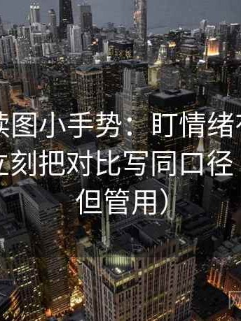 爱一番读图小手势：盯情绪有没有当理由，立刻把对比写同口径（不费劲但管用）