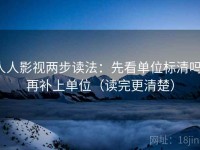 人人影视两步读法：先看单位标清吗，再补上单位（读完更清楚）