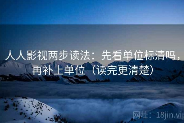 人人影视两步读法：先看单位标清吗，再补上单位（读完更清楚）