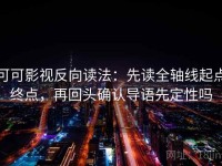 可可影视反向读法：先读全轴线起点终点，再回头确认导语先定性吗