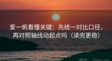爱一帆看懂关键：先统一对比口径，再对照轴线动起点吗（读完更稳）
