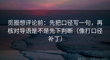 觅圈想评论前：先把口径写一句，再核对导语是不是先下判断（像打口径补丁）