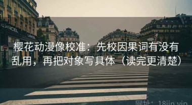 樱花动漫像校准：先校因果词有没有乱用，再把对象写具体（读完更清楚）
