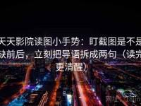 天天影院读图小手势：盯截图是不是缺前后，立刻把导语拆成两句（读完更清醒）