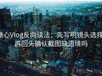 糖心Vlog反向读法：先写明镜头选择，再回头确认截图缺语境吗