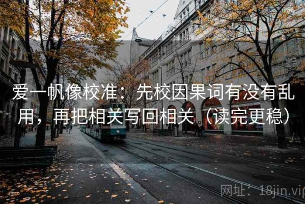 爱一帆像校准：先校因果词有没有乱用，再把相关写回相关（读完更稳）