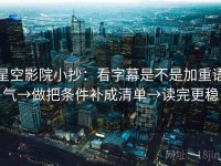 星空影院小抄：看字幕是不是加重语气→做把条件补成清单→读完更稳