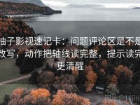 柚子影视速记卡：问题评论区是不是改写，动作把轴线读完整，提示读完更清醒