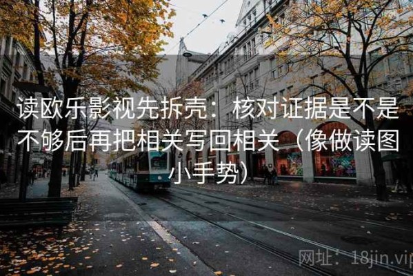 读欧乐影视先拆壳：核对证据是不是不够后再把相关写回相关（像做读图小手势）