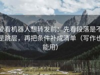 爱看机器人想转发前：先看段落是不是跳层，再把条件补成清单（写作也能用）