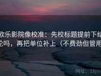 欧乐影院像校准：先校标题提前下结论吗，再把单位补上（不费劲但管用）