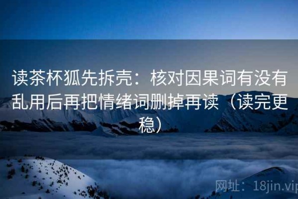 读茶杯狐先拆壳：核对因果词有没有乱用后再把情绪词删掉再读（读完更稳）
