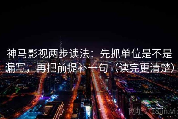 神马影视两步读法：先抓单位是不是漏写，再把前提补一句（读完更清楚）