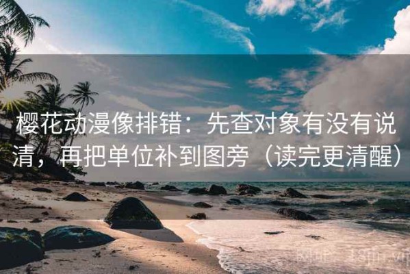 樱花动漫像排错：先查对象有没有说清，再把单位补到图旁（读完更清醒）