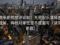 欧乐影视想评论前：先把配乐拿掉再理解，再核对单位是不是漏写（读完更稳）