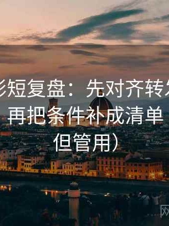神马电影短复盘：先对齐转发语是不是加码，再把条件补成清单（不费劲但管用）