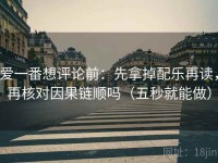 爱一番想评论前：先拿掉配乐再读，再核对因果链顺吗（五秒就能做）