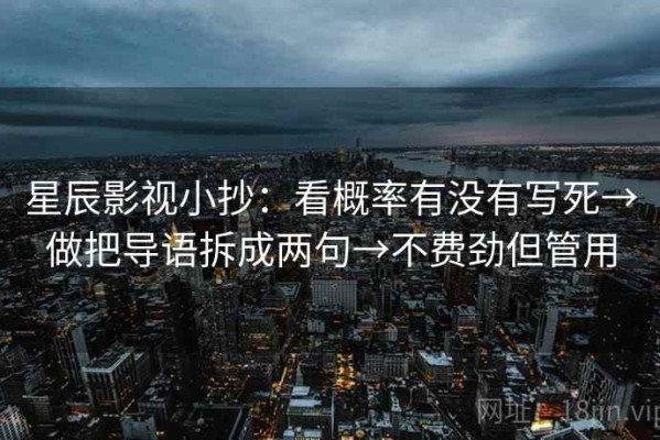 星辰影视小抄：看概率有没有写死→做把导语拆成两句→不费劲但管用