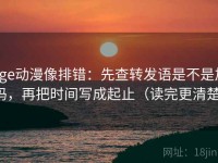 age动漫像排错：先查转发语是不是加码，再把时间写成起止（读完更清楚）