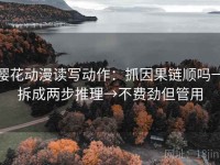 樱花动漫读写动作：抓因果链顺吗→拆成两步推理→不费劲但管用