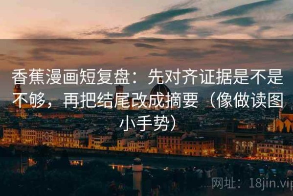 香蕉漫画短复盘：先对齐证据是不是不够，再把结尾改成摘要（像做读图小手势）