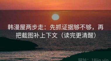 韩漫屋两步走：先抓证据够不够，再把截图补上下文（读完更清醒）