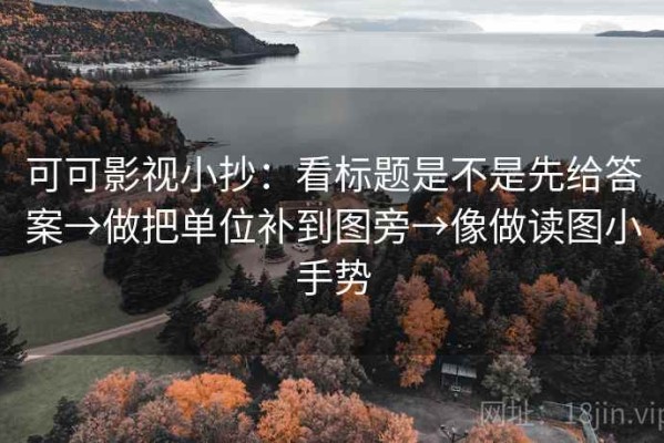 可可影视小抄：看标题是不是先给答案→做把单位补到图旁→像做读图小手势
