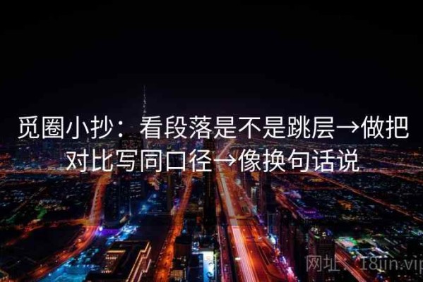 觅圈小抄：看段落是不是跳层→做把对比写同口径→像换句话说