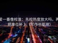 爱一番像校准：先校热度放大吗，再把单位补上（写作也能用）