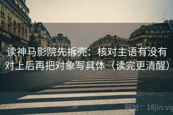 读神马影院先拆壳：核对主语有没有对上后再把对象写具体（读完更清醒）