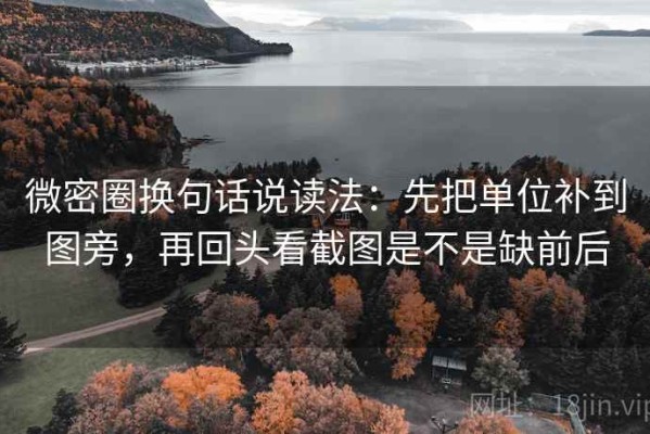 微密圈换句话说读法：先把单位补到图旁，再回头看截图是不是缺前后