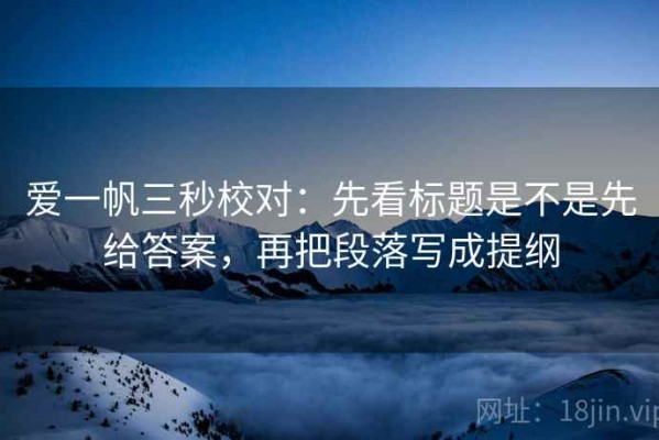 爱一帆三秒校对：先看标题是不是先给答案，再把段落写成提纲