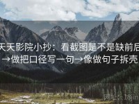 天天影院小抄：看截图是不是缺前后→做把口径写一句→像做句子拆壳