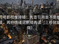 可可影视像排错：先查引用是不是断章，再把情绪词删掉再读（三秒就能做）