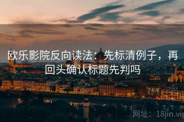 欧乐影院反向读法：先标清例子，再回头确认标题先判吗