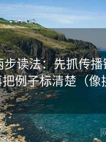 黑料网两步读法：先抓传播链是不是断裂，再把例子标清楚（像换句话说）