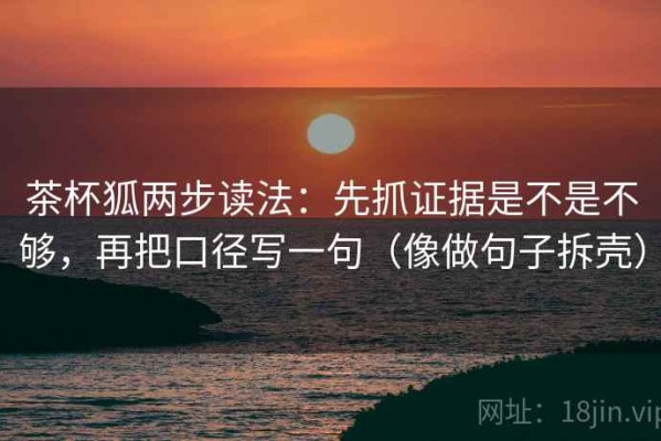 茶杯狐两步读法：先抓证据是不是不够，再把口径写一句（像做句子拆壳）