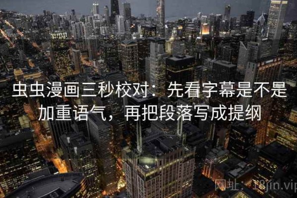 虫虫漫画三秒校对：先看字幕是不是加重语气，再把段落写成提纲