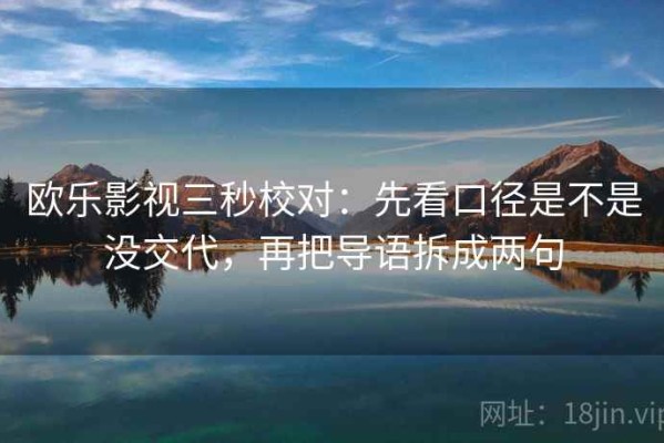 欧乐影视三秒校对：先看口径是不是没交代，再把导语拆成两句