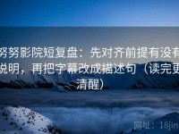 努努影院短复盘：先对齐前提有没有说明，再把字幕改成描述句（读完更清醒）