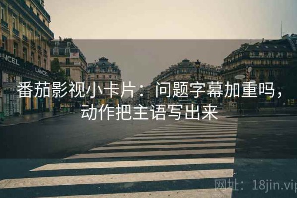 番茄影视小卡片：问题字幕加重吗，动作把主语写出来