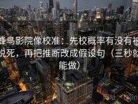 蜂鸟影院像校准：先校概率有没有被说死，再把推断改成假设句（三秒就能做）