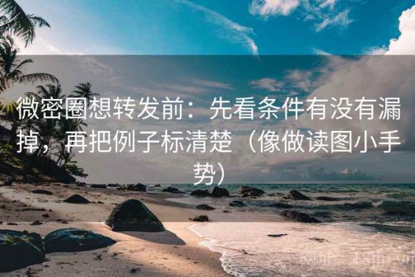 微密圈想转发前：先看条件有没有漏掉，再把例子标清楚（像做读图小手势）