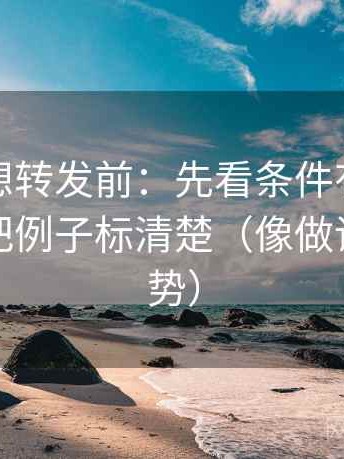 微密圈想转发前：先看条件有没有漏掉，再把例子标清楚（像做读图小手势）