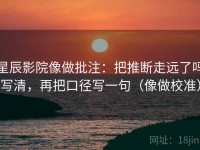 星辰影院像做批注：把推断走远了吗写清，再把口径写一句（像做校准）