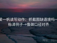 爱一帆读写动作：抓截图缺语境吗→标清例子→像做口径对齐