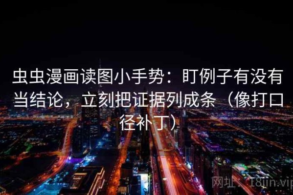 虫虫漫画读图小手势：盯例子有没有当结论，立刻把证据列成条（像打口径补丁）