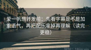 爱一帆想转发前：先看字幕是不是加重语气，再把配乐拿掉再理解（读完更稳）