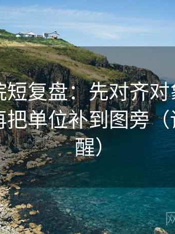 努努影院短复盘：先对齐对象有没有说清，再把单位补到图旁（读完更清醒）