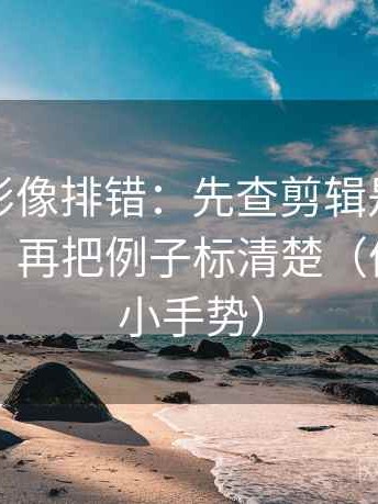 神马电影像排错：先查剪辑是不是暗示因果，再把例子标清楚（像做读图小手势）